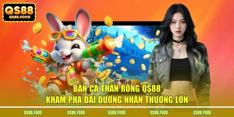 Bắn Cá Thần Rồng QS88 - Khám Phá Đại Dương Nhận Thưởng Lớn
