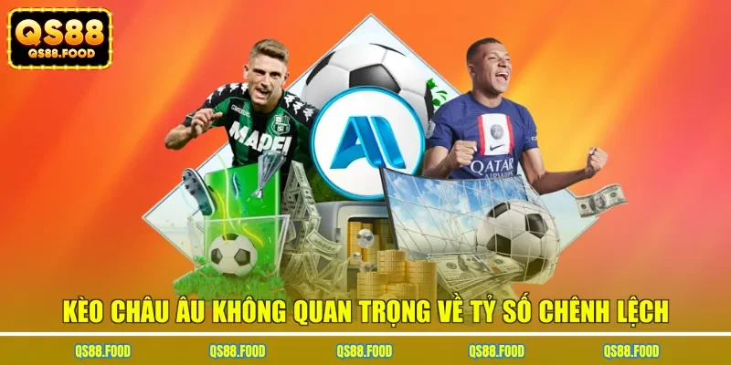 Kèo châu Âu không quan trọng về tỷ số chênh lệch