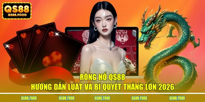 Rồng Hổ QS88 - Hướng Dẫn Luật Và Bí Quyết Thắng Lớn 2026